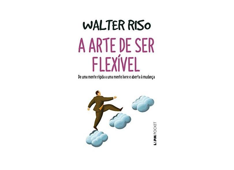 A Arte De Ser Flexível - De Uma Mente Rígida A Uma Mente Livre E Aberta À Mudança - Riso, Walter - 9788525437297