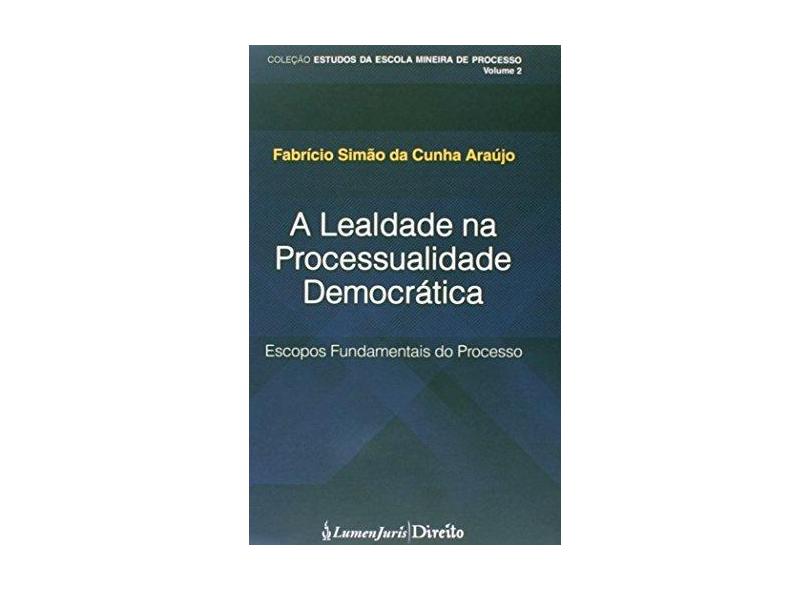 A Lealdade na Processualidade Democrática - Escopos Fundamentais do Processo - Araújo, Fabrício Simão Da Cunha - 9788584401130