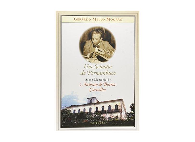 Um Senador De Pernambuco - Breve Memoria De Antonio De Barros Carvalho - Gerardo Mello Mourao - 9788586020940