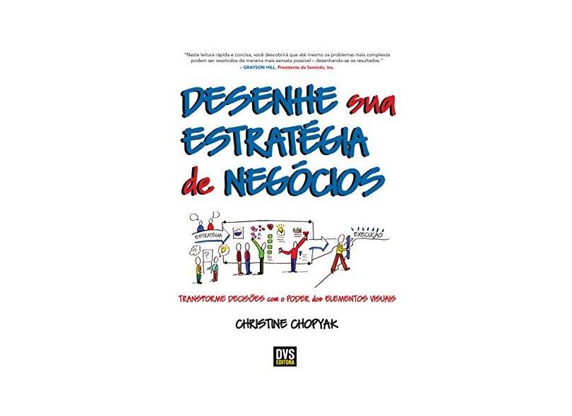 Desenhe Sua Estratégia de Negócios. Transforme Decisões com o Poder dos Elementos Visuais - Christine Chopyak - 9788582891063