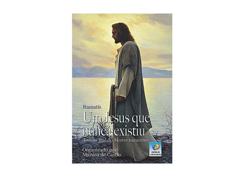 Um Jesus Que Nunca Existiu: A Visão Real Do Mestre Nazareno - Ramatís - 9788576183006