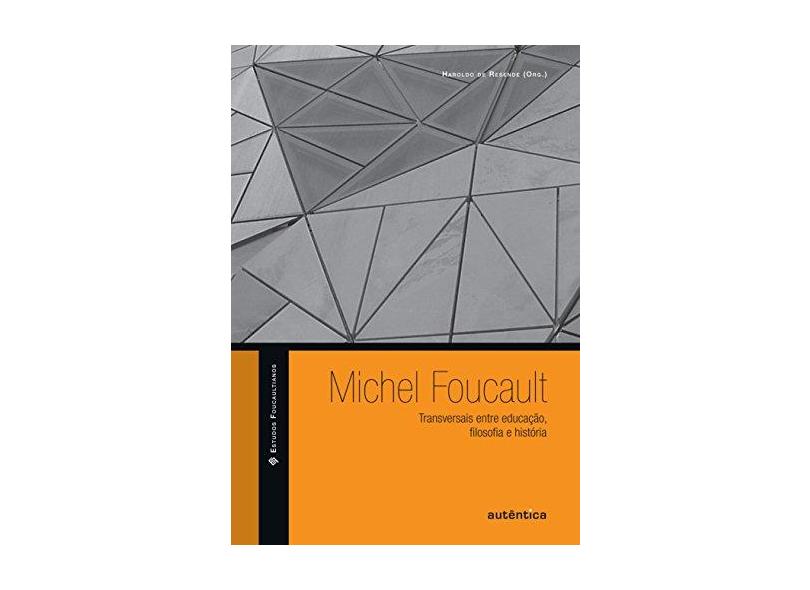 Michel Foucault: Transversais Entre Educação, Filosofia e História - Coleção Estudos Foucaultianos - Haroldo De Resende - 9788575265604