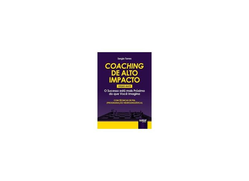 Coaching de Alto Impacto: Xeque-mate - O Sucesso Está Mais Próximo do Que Você Imagina - Sergio Torres - 9788536260846