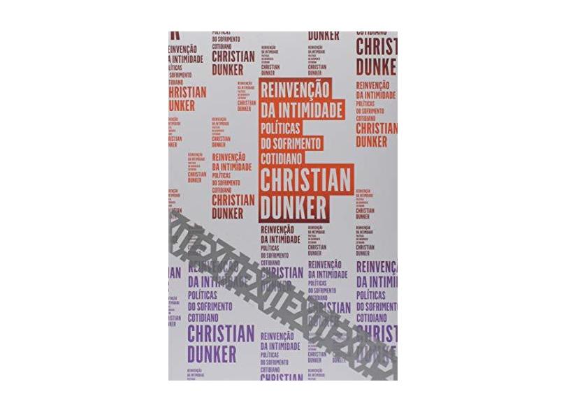 Reinvenção da Intimidade: Políticos do Sofrimento Cotidiano - Cristian Dunker - 9788592886462