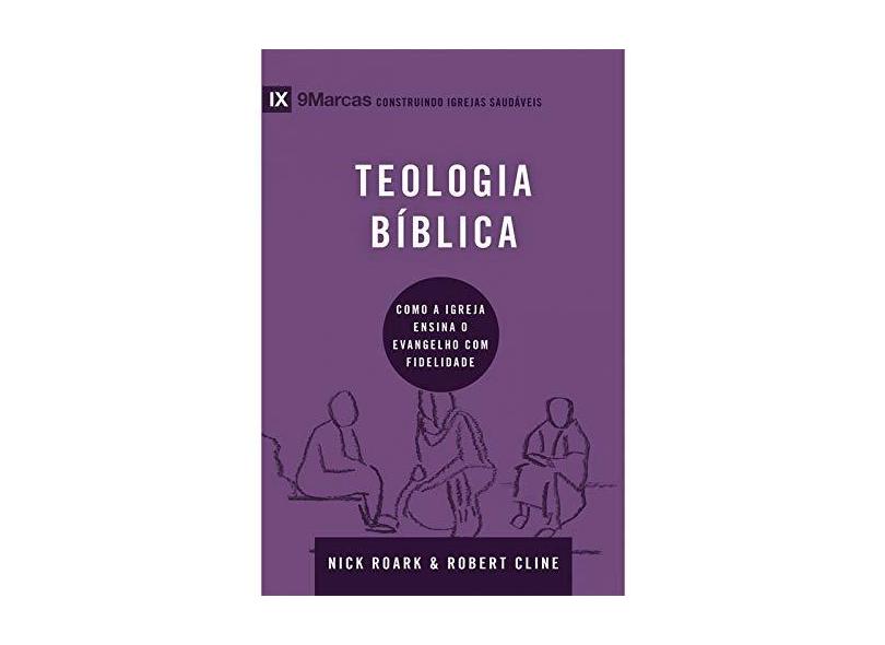 Teologia Bíblica. Como a Igreja Ensina o Evangelho com Fidelidade. Série 9Marcas - Robert Cline Nick Roark - 9788527508575