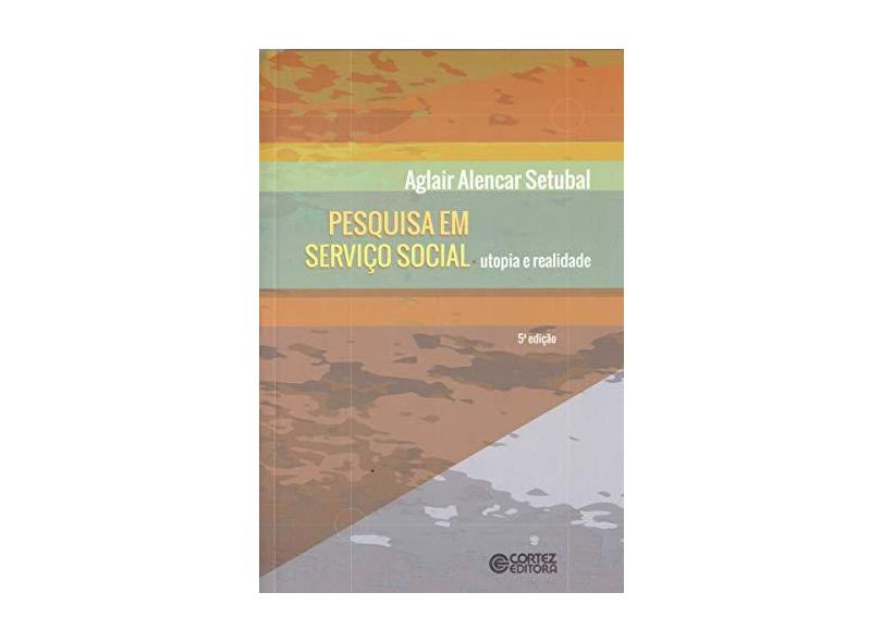 Pesquisa Em Serviço Social - Utopia e Realidade - 5ª Ed. 2013 - Setubal, Aglair Alencar - 9788524920264