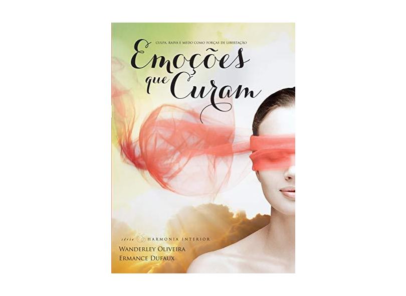 Emoções Que Curam - Culpa, Raiva e Medo Como Forças de Libertação - Oliveira, Wanderley - 9788563365286