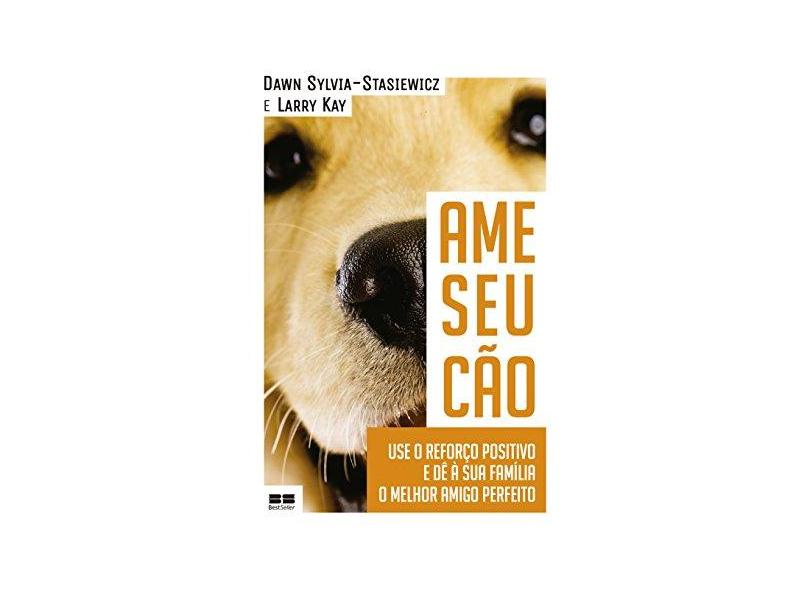 Ame Seu Cão - Use o Reforço Positivo e Dê À Sua Família o Melhor Amigo Perfeito - Stasiewicz, Dawn Sylvia - 9788576845720