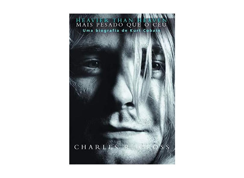 Mais Pesado que o Céu - Uma Biografia de Kurt Cobain - Cross, Charles R. - 9788525035158