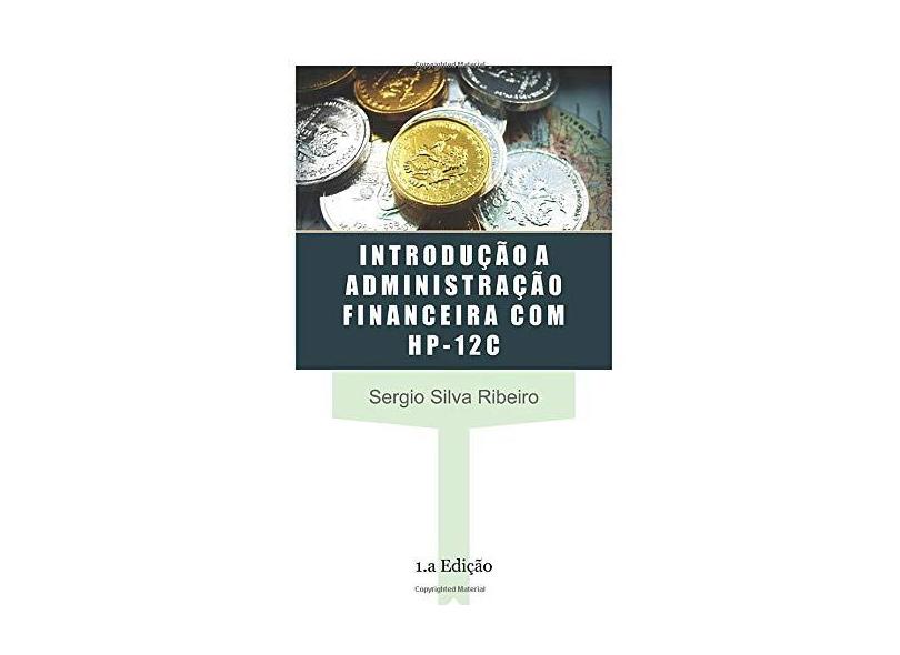 Introdução a Administração Financeira com Hp12C - Sergio Silva Ribeiro - 9781521420713
