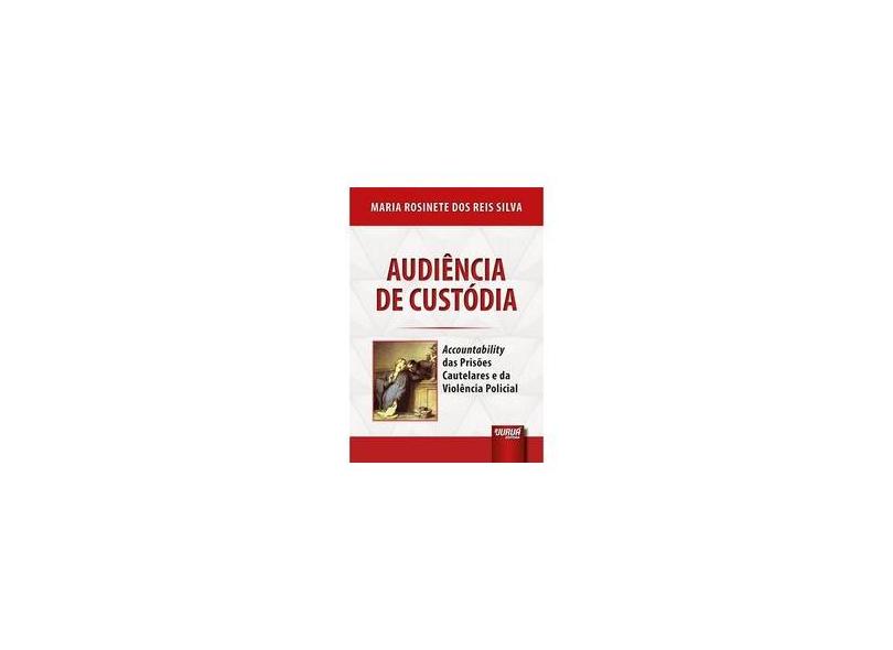 Audiência de Custódia. Accountability das Prisões Cautelares e da Violência Policial - Maria Rosinete Dos Reis Silva - 9788536281421