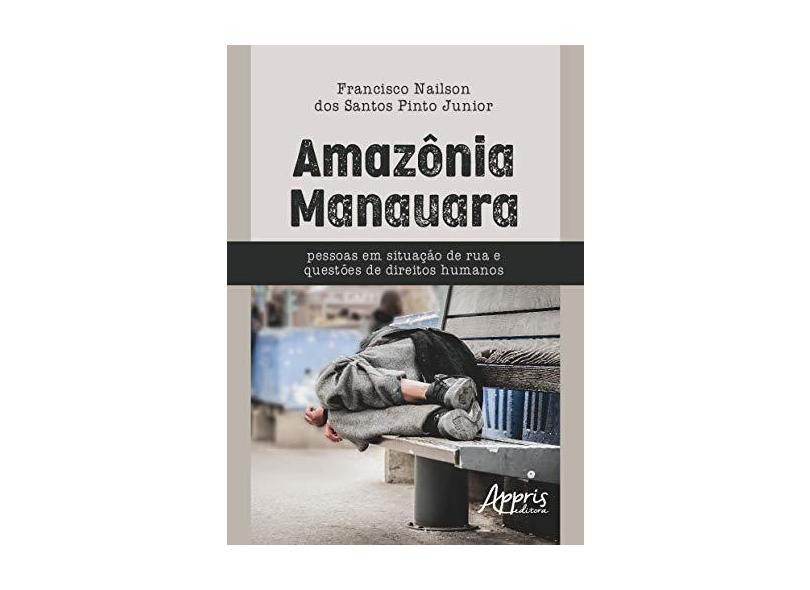 Amazônia Manauara. Pessoas em Situação de Rua e Questões de Direitos Humanos - Francisco Nailson Dos Santos Pinto Junior - 9788547319687