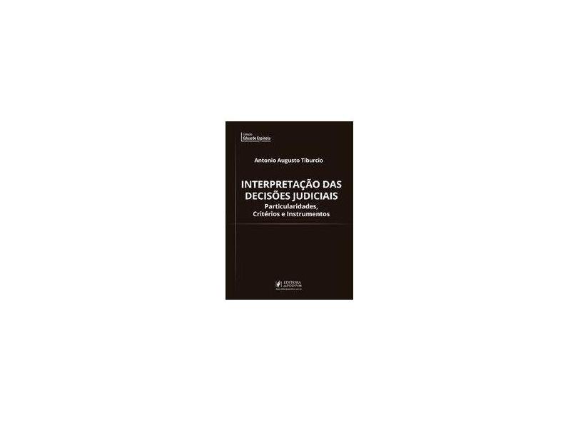 Interpretação das Decisões Judiciais: Particularidades, Critérios e Instrumentos - Antonio Augusto Tiburcio - 9788544218273