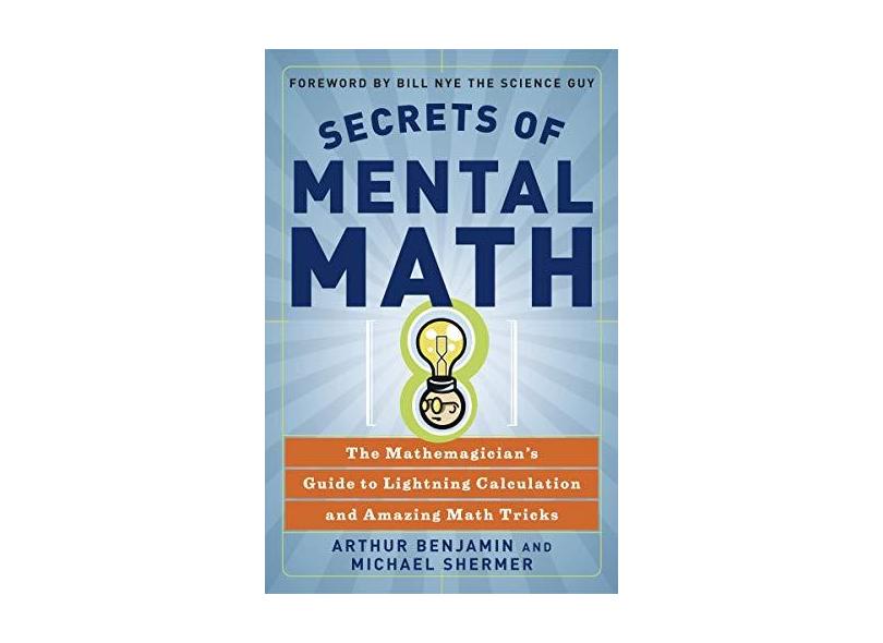 Secrets of Mental Math: The Mathemagician's Guide to Lightning Calculation and Amazing Math Tricks - Arthur Benjamin - 9780307338402