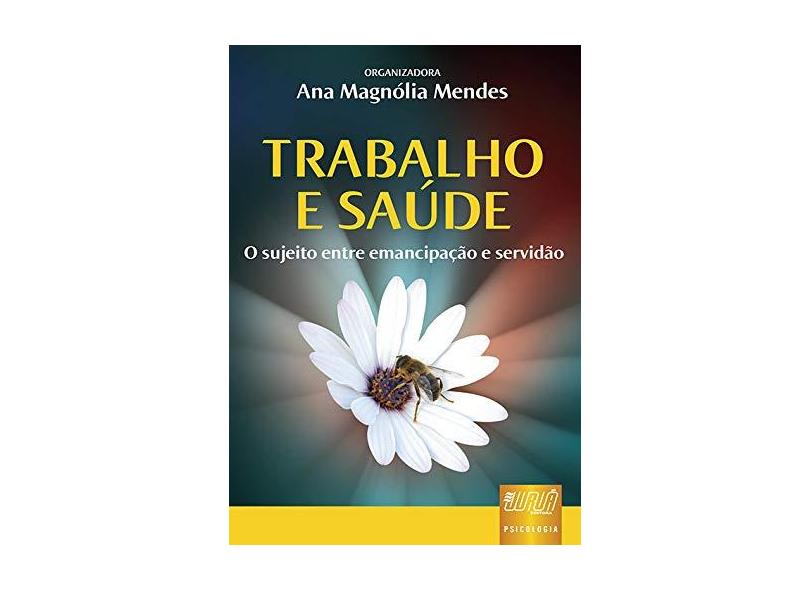 Trabalho e Saúde - O Sujeito Entre Emancipação e Servidão - Mendes, Ana Magnólia - 9788536220758