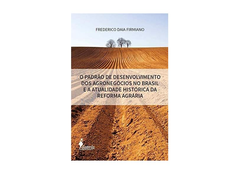 O Padrão de Desenvolvimento dos Agronegócios no Brasil e a Atualidade Histórica da Reforma Agrária - Frederico Daia Firmiano - 9788579394034