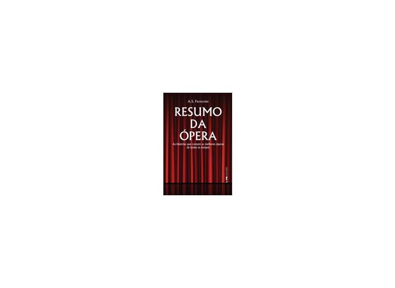 Resumo da Ópera - As Histórias Que Contam As Melhores Óperas de Todos Os Tempos - A.S. Franchini; A.S. Franchini - 9788525429377