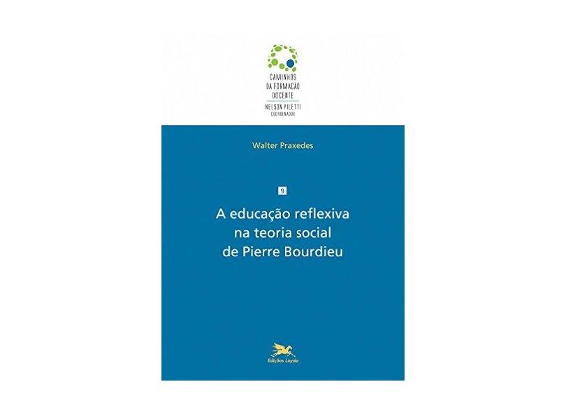 A Educação Reflexiva na Teoria Social de Pierre Bourdieu - Walter Praxedes - 9788515043248