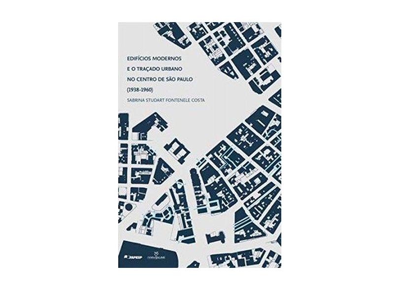 Edifícios Modernos e o Traçado Urbano no Centro de São Paulo (1938-1960) - Sabrina Studart Fontenele Costa - 9788539107162