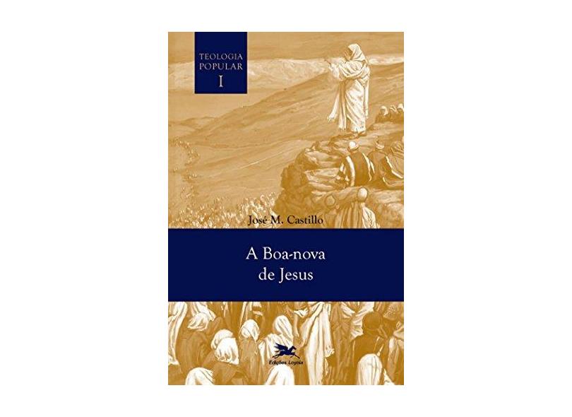 A Boa Notícia de Jesus - Volume I. Coleção Teologia Popular - Jose Maria Castillo - 9788515043507