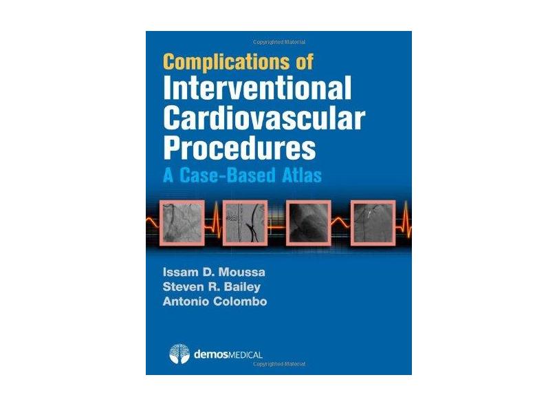 COMPLICATIONS OF INTERVENTIONAL CARDIOVASCULAR PROCEDURES - Issam Moussa, Steven Bailey, Antonio Colombo - 9781936287185