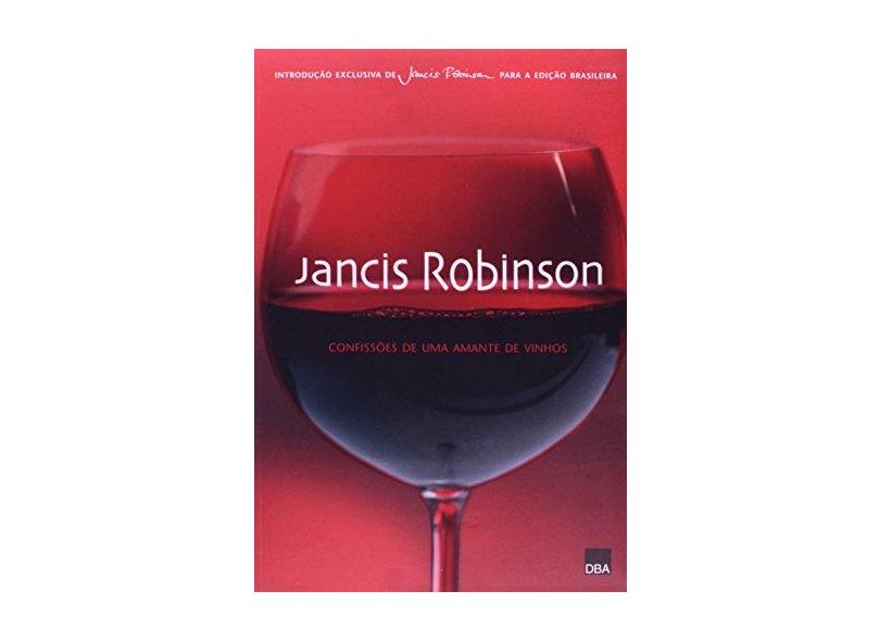 Jancis Robinson. Confissões de Uma Amante de Vinhos - Jancis Robinson - 9788572343497