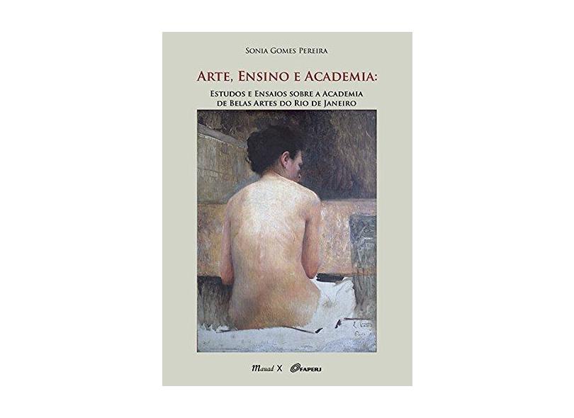 Arte, Ensino e Academia: Estudos e Ensaios Sobre a Academia de Belas Artes do Rio de Janeiro - Sonia Gomes Pereira - 9788574788616