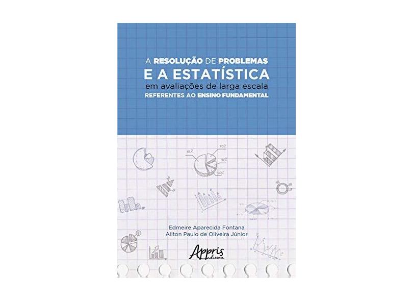 A Resolução De Problemas E A Estatística Em Avaliações De Larga Escala Referentes Ao Ensino Fundamental - Ailton Paulo De Oliveira Júnior Edmeire Aparecida Fontana - 9788547326272