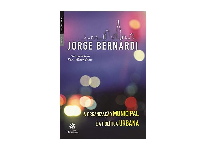 A organização municipal e a política urbana - Jorge Luiz Bernardi - 9788582120118