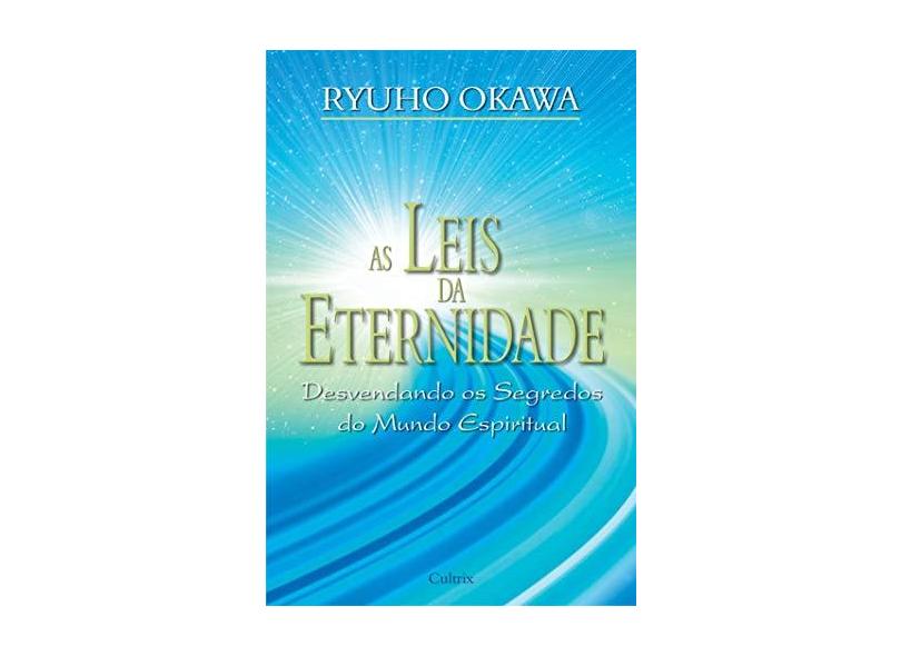 As Leis da Eternidade - Desvendando os Segredos do Mundo Espiritual - Okawa, Ryuho - 9788531609787