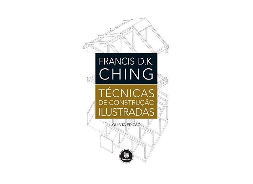 Técnicas de Construção Ilustradas - 5ª Ed. 2016 - Ching, Francis D. K.; - 9788582604229