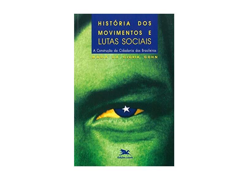 História dos movimentos e lutas sociais - A construção da cidadania dos brasileiros - Maria Da Glória Marcondes Gohn - 9788515011544
