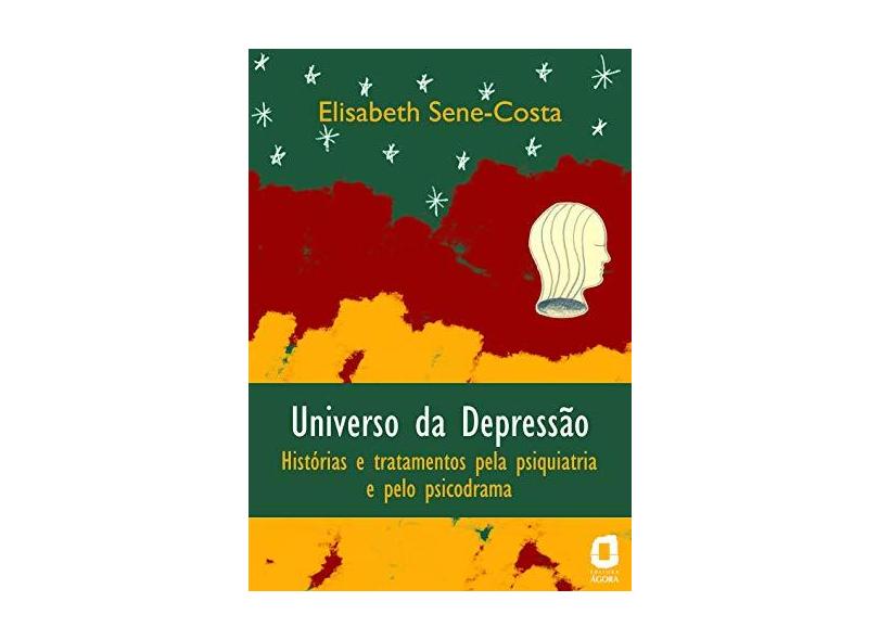 Universo da Depressão - Histórias e Tratamentos Pela Psiquiatria e Pelo Psicodrama - Costa, Elisabeth M. Sene - 9788571830073