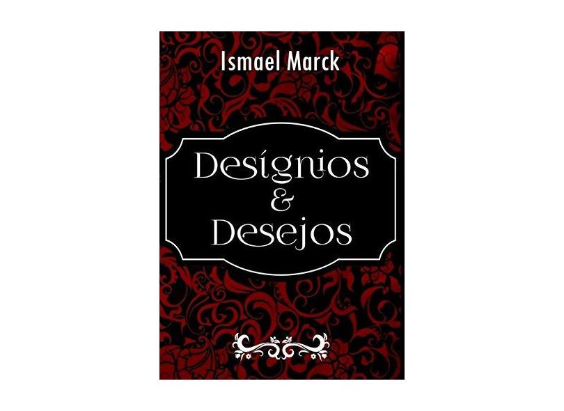 Desígnios e Desejos - Ismael Marck - 9788555122835