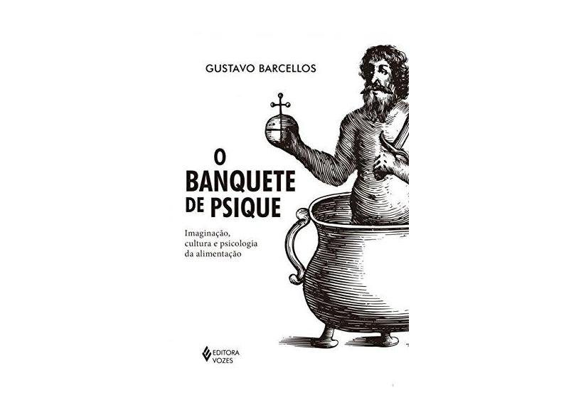 Banquete de Psique, O: Imaginação, Cultura e Psicologia da Alimentação - Gustavo Barcellos - 9788532654694