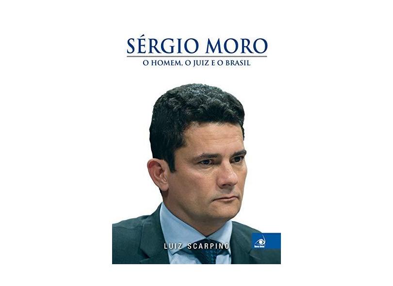 Sérgio Moro - o Homem, o Juiz e o Brasil - Scarpino Junior, Luiz - 9788581638454
