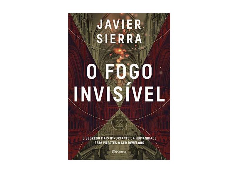 O fogo invisível: O segredo mais importante da humanidade está prestes a ser revelado - Javier Sierra - 9788542214543