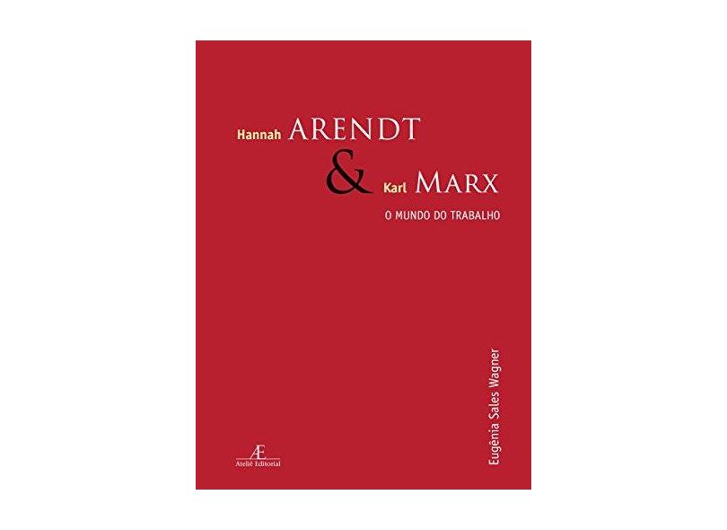 Hannah Arendt e Karl Marx. O Mundo do Trabalho - Eugenia Sales Wagner - 9788574807904