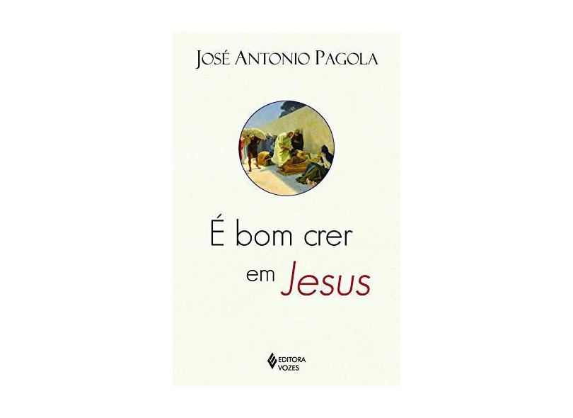 É Bom Crer Em Jesus - José Antonio Pagola; - 9788532653154