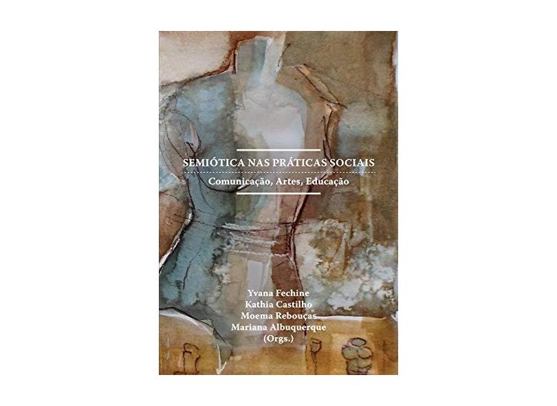 Semiótica Nas Práticas Sociais - Comunicação, Artes, Educação - Alburquerque, Mariana; Castilho, Kathia; Fechine, Yvana; Rebouças, Moema - 9788568552001