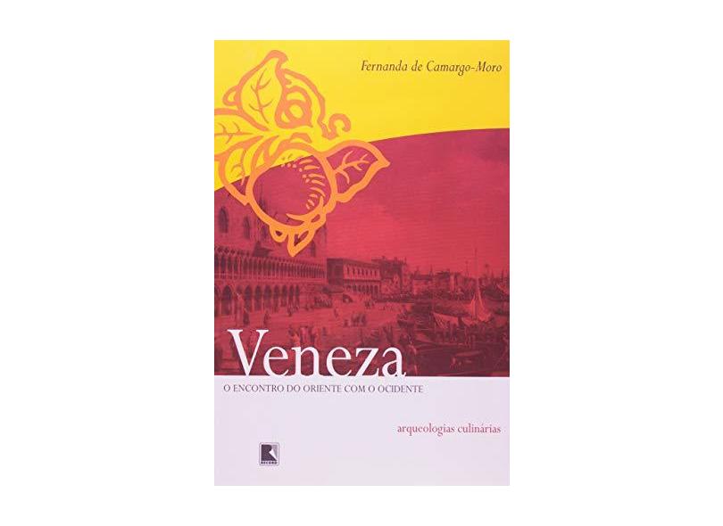 Veneza - O Encontro do Oriente com o Ocidente - Arqueologias Culinárias - Camargo-moro, Fernanda De - 9788501064554
