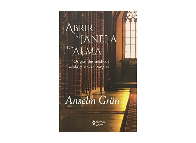 Abrir a Janela da Alma. Os Grandes Místicos Cristãos e Suas Orações - Anselm Grün - 9788532653451