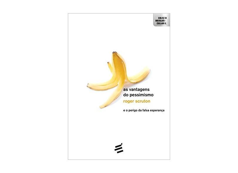 As Vantagens do Pessimismo e o Perigo da Falsa Esperança - Col. Abertura Cultural - Scruton, Roger - 9788580332162