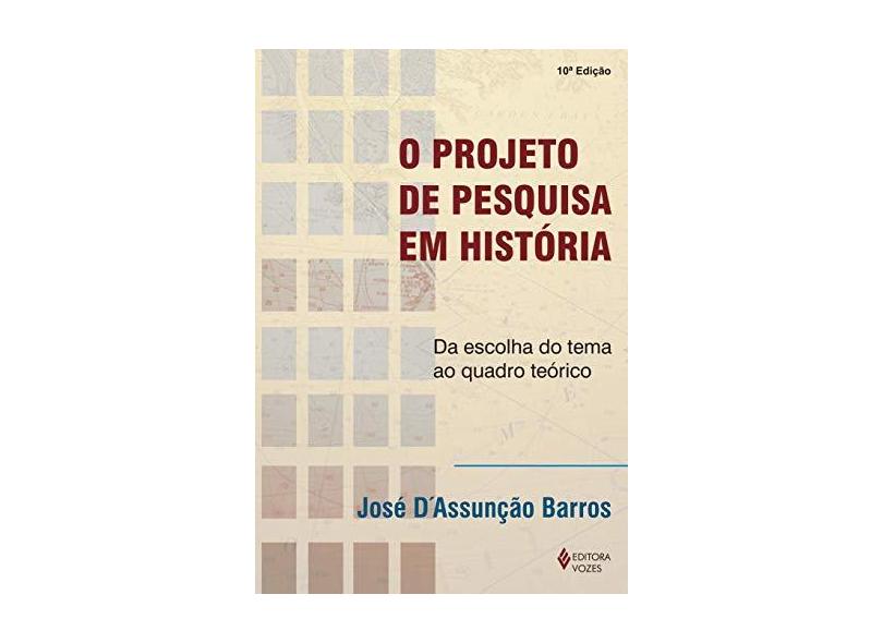 O Projeto de Pesquisa em História - Da Escolha do Tema ao Quadro Teórico - Barros, José D´assunção - 9788532631824