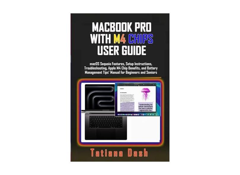 Macbook Pro with M4 Chips User Guide: macOS Sequoia Features, Setup Instructions, Troubleshooting, Apple M4 Chip Benefits, and Battery Management Tips' Manual for Beginners and Seniors