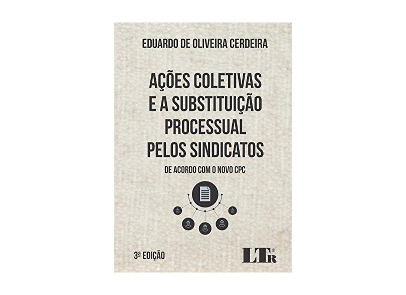 Ações Coletivas e a Substituição Processual Pelos Sindicatos. De Acordo com o Novo CPC - Eduardo De Oliveira Cerdeira - 9788536191669