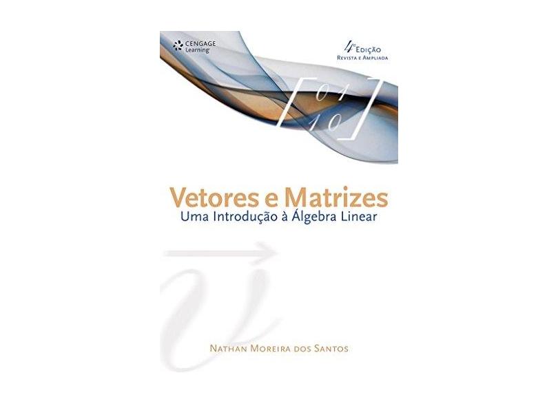 Vetores e Matrizes - Uma Introdução À Álgebra Linear - 4ª Ed. 2007 - Santos, Nathan Moreira Dos - 9788522105847