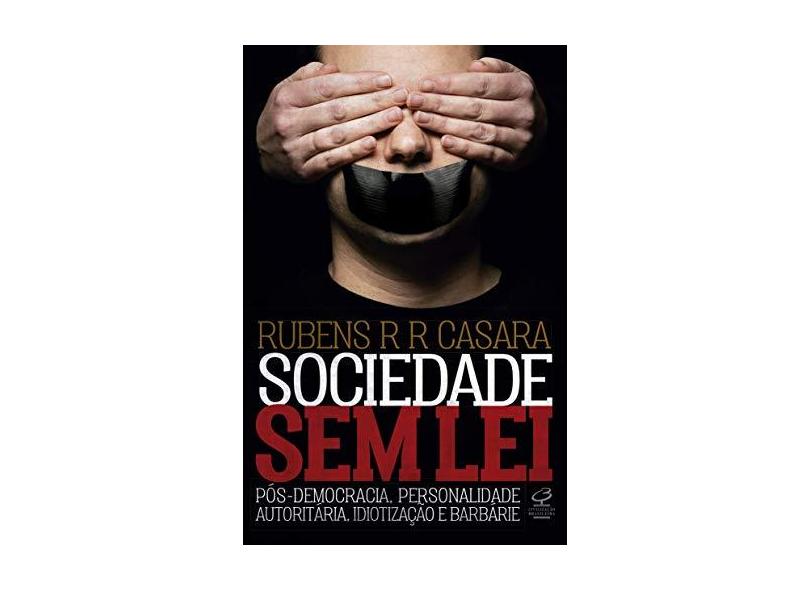 Sociedade sem lei: Pós-democracia, personalidade autoritária, idiotização e barbárie - Rubens R. R. Casara - 9788520013786