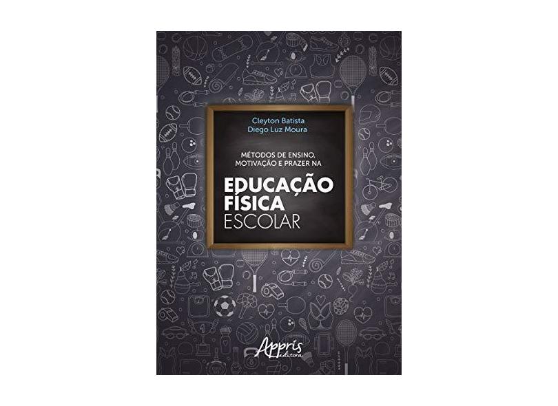 Métodos de Ensino, Motivação e Prazer na Educação Física Escolar - Diego Luz Moura - 9788547317256