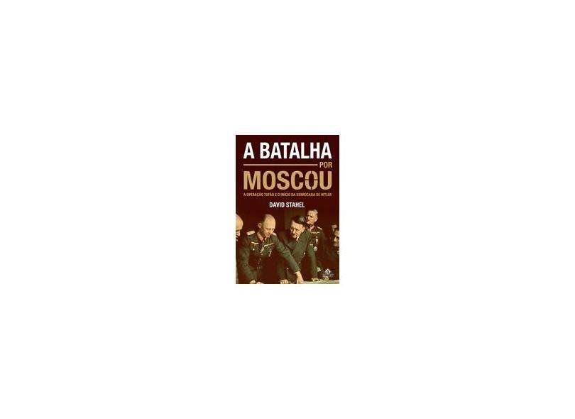 A Batalha Por Moscou - A Operação Tufão e o Início da Derrocada de Hitler - Stahel, David - 9788520439449